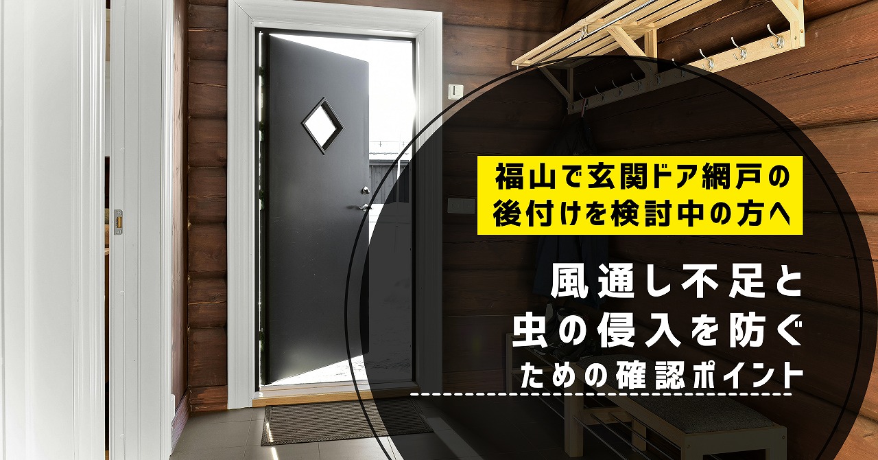 福山で玄関ドア網戸の後付けを検討中の方へ、風通し不足と虫の侵入を防ぐための確認ポイント